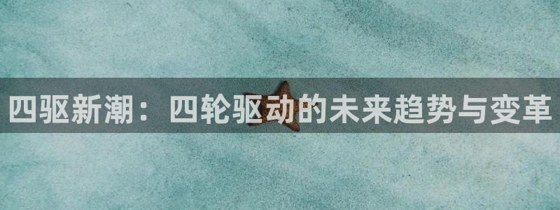 澳门世界杯直播:四驱新潮:四轮驱动的未来趋势与变革